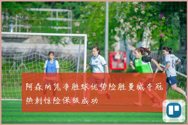 阿森纳凭净胜球优势险胜曼城夺冠热刺惊险保级成功