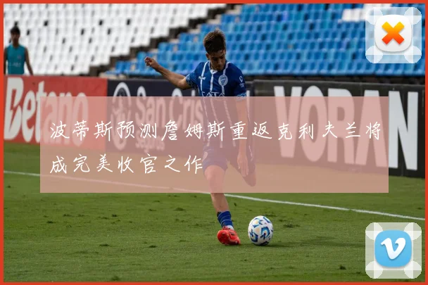 波蒂斯预测詹姆斯重返克利夫兰将成完美收官之作