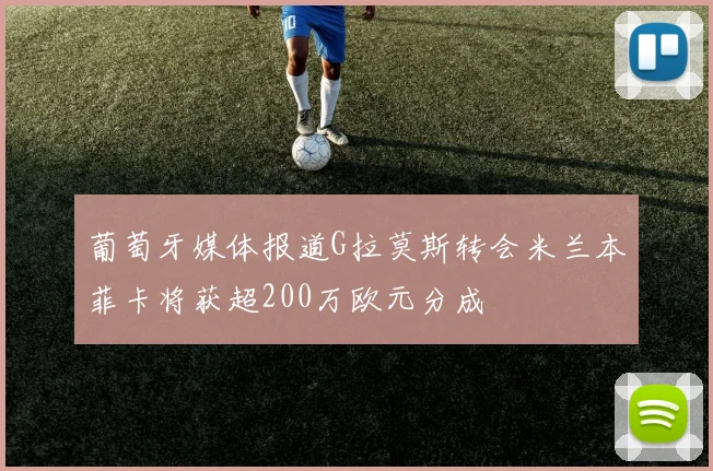 葡萄牙媒体报道G拉莫斯转会米兰本菲卡将获超200万欧元分成