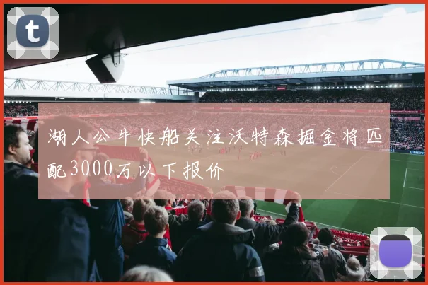 湖人公牛快船关注沃特森掘金将匹配3000万以下报价