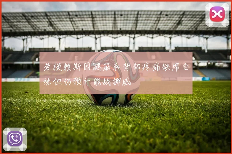 劳模赖斯因腿筋和背部疼痛缺席合练但仍预计能战挪威