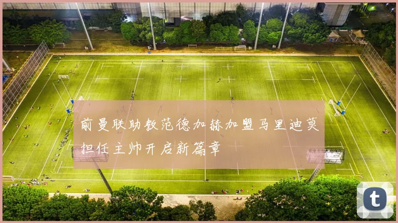 前曼联助教范德加赫加盟马里迪莫担任主帅开启新篇章