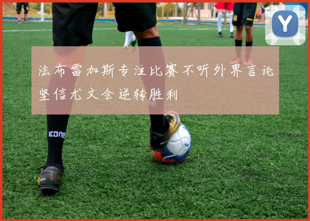 法布雷加斯专注比赛不听外界言论坚信尤文会逆转胜利