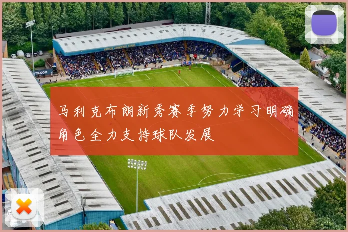 马利克布朗新秀赛季努力学习明确角色全力支持球队发展