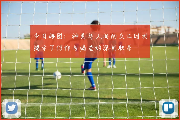 今日趣图：神灵与人间的交汇时刻揭示了信仰与痛苦的深刻联系